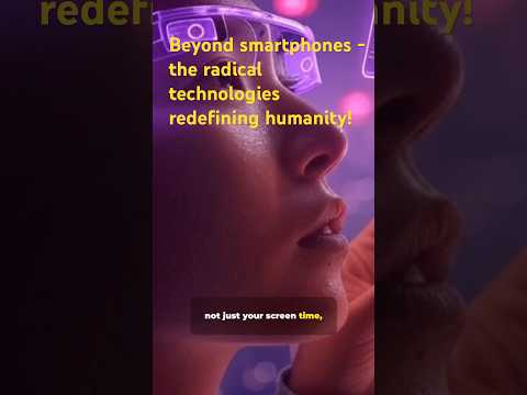 Beyond smartphones - the radical technologies redefining humanity!